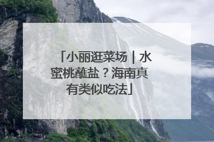 小丽逛菜场｜水蜜桃蘸盐？海南真有类似吃法